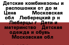 Детские комбинезоны и распошонки от0до3м › Цена ­ 800 - Московская обл., Люберецкий р-н, Люберцы г. Дети и материнство » Детская одежда и обувь   . Московская обл.